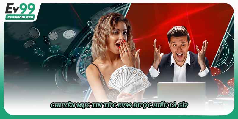 Chuyên mục tin tức EV99 được hiểu là gì?