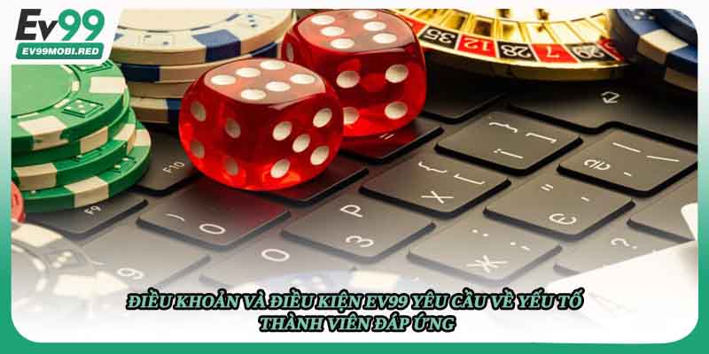 Điều khoản và điều kiện Ev99 yêu cầu về yếu tố thành viên đáp ứng