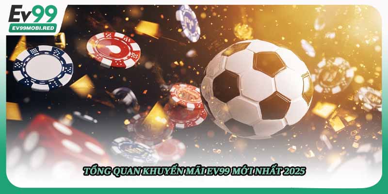 Tổng quan khuyến mãi EV99 mới nhất 2025